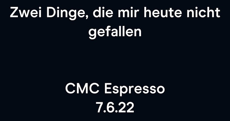 CMC Espresso: Was mir heute heute nicht gefällt