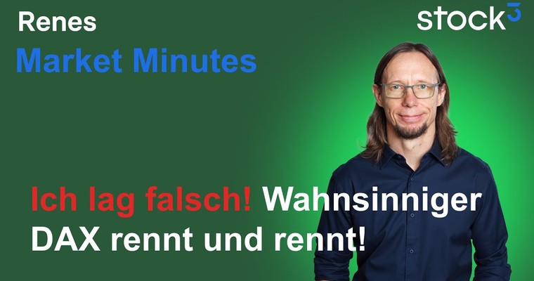 Renes Market Minutes - Ich lag falsch! Irrer DAX rennt und rennt!
