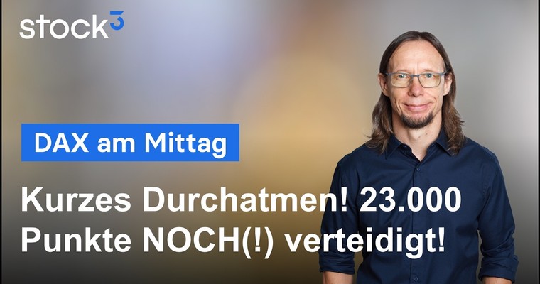 DAX am Mittag - DAX verteidigt die wichtige 23.000 Punkte-Marke! Noch!?